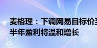 麦格理：下调网易目标价至215港元 预计上半年盈利将温和增长