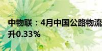 中物联：4月中国公路物流运价指数较上月上升0.33%