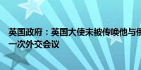 英国政府：英国大使未被传唤他与俄罗斯外交部官员进行了一次外交会议