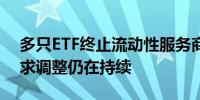 多只ETF终止流动性服务商合作 适应新规要求调整仍在持续