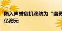 陷入声誉危机澳航为“幽灵航班”丑闻支付上亿澳元