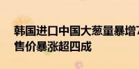 韩国进口中国大葱量暴增764% 小西红柿零售价暴涨超四成