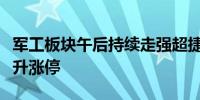 军工板块午后持续走强超捷股份、上海沪工拉升涨停