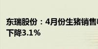 东瑞股份：4月份生猪销售收入1.02亿元 环比下降3.1%