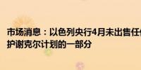 市场消息：以色列央行4月未出售任何外汇作为300亿美元保护谢克尔计划的一部分