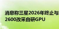 消息称三星2026年终止与超微合作 Exynos 2600改采自研GPU