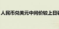 人民币兑美元中间价较上日调降8点至7.1002