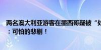 两名澳大利亚游客在墨西哥疑被“处决式”枪杀澳总理发声：可怕的悲剧！