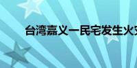 台湾嘉义一民宅发生火灾致3人死亡