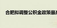 合肥拟调整公积金政策最高可贷120万元