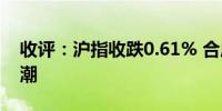 收评：沪指收跌0.61% 合成生物概念掀涨停潮