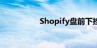 Shopify盘前下挫11%