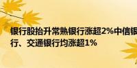 银行股抬升常熟银行涨超2%中信银行、杭州银行、农业银行、交通银行均涨超1%