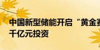 中国新型储能开启“黄金赛道” 直接推动超千亿元投资