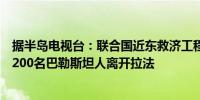 据半岛电视台：联合国近东救济工程处称现在每小时大约有200名巴勒斯坦人离开拉法