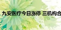 九安医疗今日涨停 三机构合计买入1.34亿元