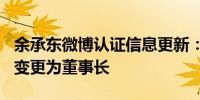 余承东微博认证信息更新：华为终端BG CEO变更为董事长