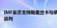 IMF表示支持斯里兰卡与债券持有人进行重组谈判