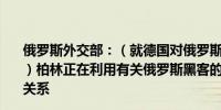 俄罗斯外交部：（就德国对俄罗斯网络攻击的指控发表评论）柏林正在利用有关俄罗斯黑客的谣言加剧两国之间的紧张关系