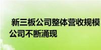  新三板公司整体营收规模“三连涨”高研发公司不断涌现 