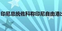 印尼总统佐科称印尼自由港出口许可或获延期