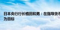 日本央行行长植田和男：在指导货币政策中不会以实际工资为目标