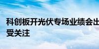 科创板开光伏专场业绩会出海经营价格趋势广受关注