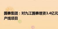 国泰集团：对九江国泰增资3.4亿元 用于建设含能新材料生产线项目