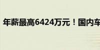 年薪最高6424万元！国内车企高管薪酬曝光