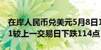 在岸人民币兑美元5月8日16:30收盘报7.2261较上一交易日下跌114点