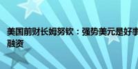 美国前财长姆努钦：强势美元是好事 目前有助于为美国债务融资