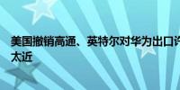 美国撤销高通、英特尔对华为出口许可声称它俩跟中国关系太近