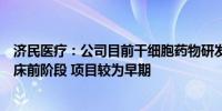 济民医疗：公司目前干细胞药物研发管线相关项目均处于临床前阶段 项目较为早期