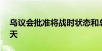 乌议会批准将战时状态和总动员令再延长90天