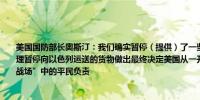 美国国防部长奥斯汀：我们确实暂停（提供）了一些“高载荷”弹药美国尚未就如何处理暂停向以色列运送的货物做出最终决定美国从一开始就明确表示以色列需要对拉法“战场”中的平民负责