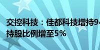 交控科技：佳都科技增持943.4万股公司股份 持股比例增至5%