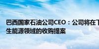 巴西国家石油公司CEO：公司将在下周向董事会提出在可再生能源领域的收购提案