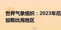 世界气象组织：2023年厄尔尼诺重创拉美和加勒比海地区