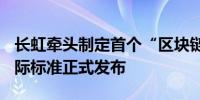 长虹牵头制定首个“区块链+物联网安全”国际标准正式发布