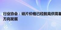 行业协会：硅片价格已经脱离供需基本面运行 并朝向非理性方向发展