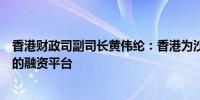 香港财政司副司长黄伟纶：香港为沙特公司提供了一个极好的融资平台