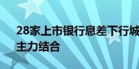 28家上市银行息差下行城农商行成“双增”主力结合