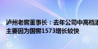 泸州老窖董事长：去年公司中高档酒收入增速大于销量增速主要因为国窖1573增长较快