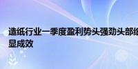 造纸行业一季度盈利势头强劲头部纸企“两条腿走路”策略显成效