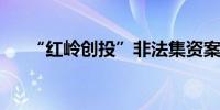 “红岭创投”非法集资案二审维持原判