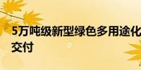 5万吨级新型绿色多用途化学品成品油船今天交付