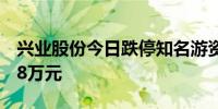 兴业股份今日跌停知名游资章盟主买入812.58万元