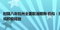 时隔八年杭州全面取消限购 机构：重磅利好下新房有效需求将积极释放