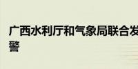 广西水利厅和气象局联合发布山洪灾害橙色预警