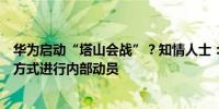 华为启动“塔山会战”？知情人士：假消息不太可能以类似方式进行内部动员